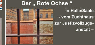 Der „ Rote Ochse “  in Halle/Saale - vom Zuchthaus  zur Justizvollzugs- anstalt –