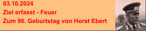 03.10.2024 Ziel erfasst - Feuer Zum 90. Geburtstag von Horst Ebert
